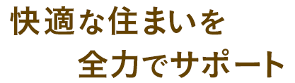 快適な住まいを全力でサポート