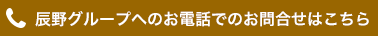 辰野グループへのお電話でのお問合せはこちら